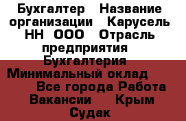 Бухгалтер › Название организации ­ Карусель-НН, ООО › Отрасль предприятия ­ Бухгалтерия › Минимальный оклад ­ 35 000 - Все города Работа » Вакансии   . Крым,Судак